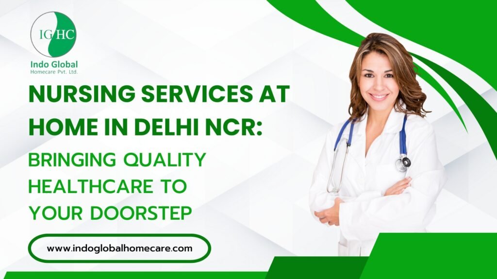 Nursing Services at Home in Delhi NCR: Bringing Quality Healthcare to Your Doorstep