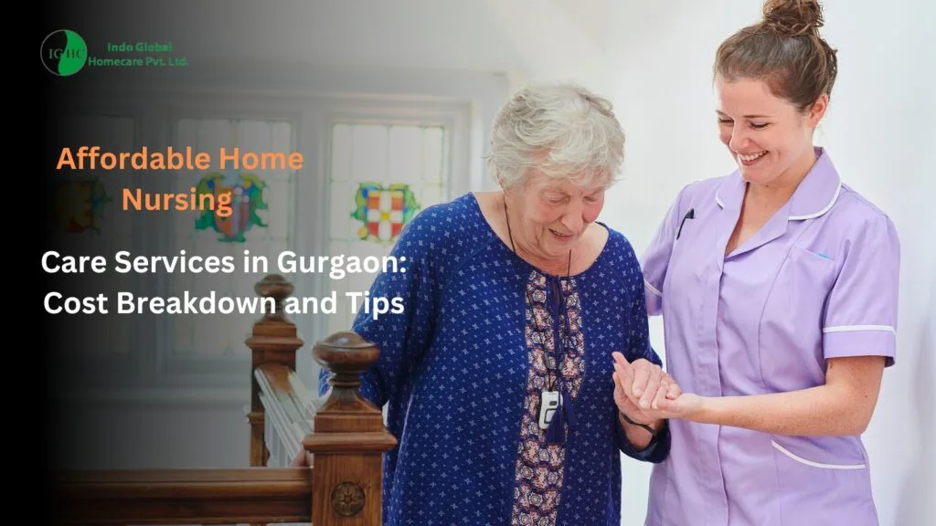 Affordable Home Nursing Care Services in Gurgaon: Cost Breakdown and Tips