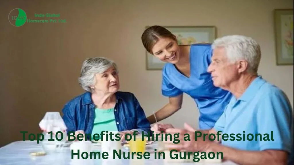 Top 10 Benefits of Hiring a Professional Home Nurse in Gurgaon