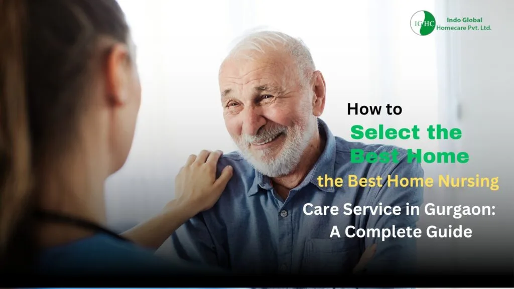 How to Select the Best Home Nursing Care Service in Gurgaon: A Complete Guide