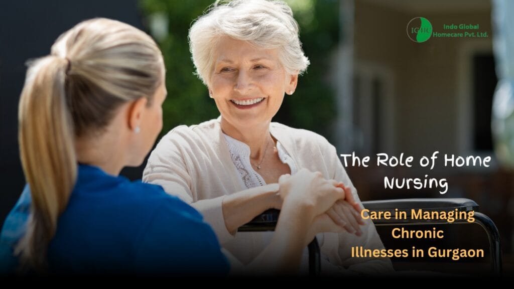 The Role of Home Nursing Care in Managing Chronic Illnesses in Gurgaon
